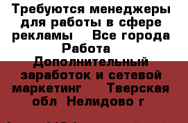 Требуются менеджеры для работы в сфере рекламы. - Все города Работа » Дополнительный заработок и сетевой маркетинг   . Тверская обл.,Нелидово г.